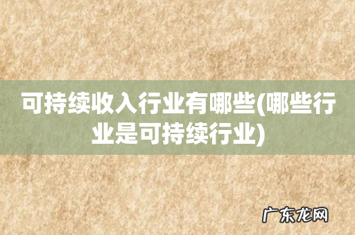 哪些行业是可持续行业 可持续收入行业有哪些