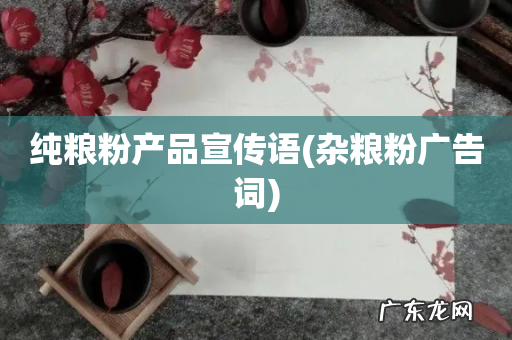 杂粮粉广告词 纯粮粉产品宣传语