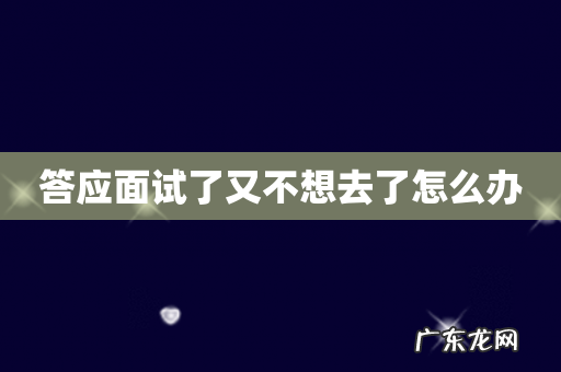 答应面试了又不想去了怎么办