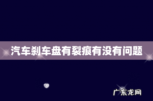 汽车刹车盘有裂痕有没有问题