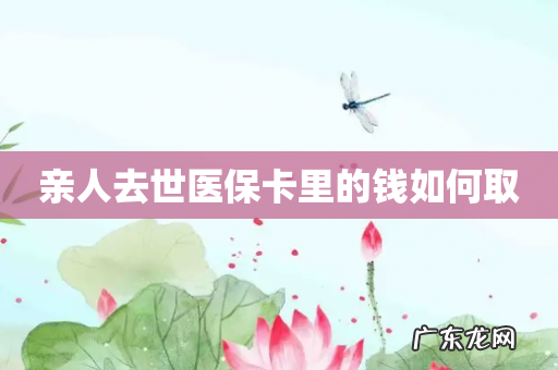 亲人去世医保卡里的钱如何取