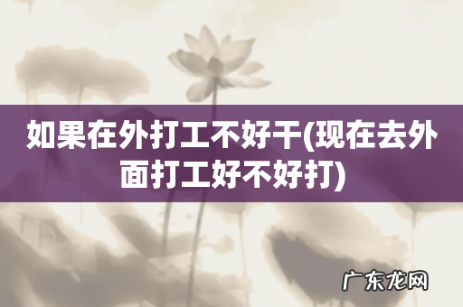 现在去外面打工好不好打 如果在外打工不好干