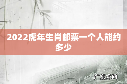 2022虎年生肖邮票一个人能约多少