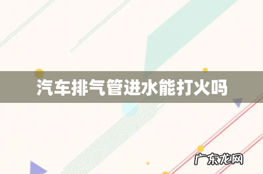 汽车排气管进水能打火吗