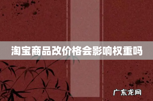 淘宝商品改价格会影响权重吗