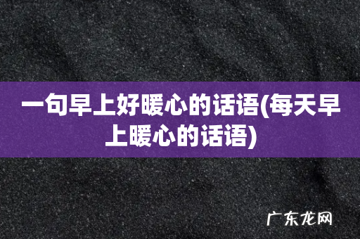 每天早上暖心的话语 一句早上好暖心的话语