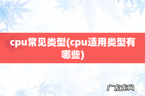 cpu适用类型有哪些 cpu常见类型