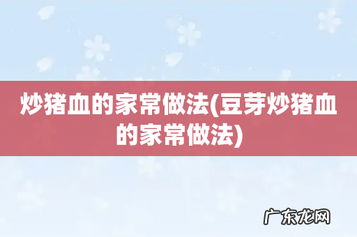 豆芽炒猪血的家常做法 炒猪血的家常做法