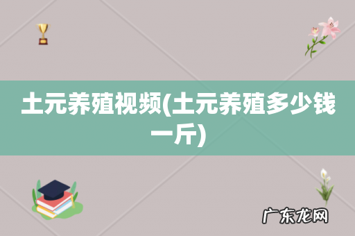 土元养殖多少钱一斤 土元养殖视频