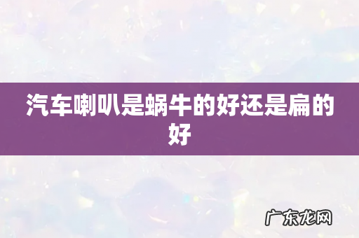 汽车喇叭是蜗牛的好还是扁的好