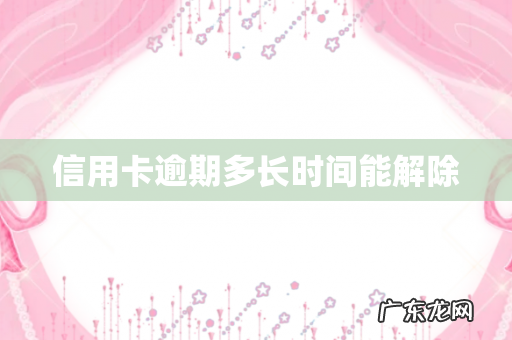 信用卡逾期多长时间能解除