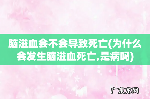为什么会发生脑溢血死亡,是病吗 脑溢血会不会导致死亡