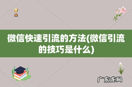 微信引流的技巧是什么 微信快速引流的方法