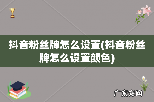 抖音粉丝牌怎么设置颜色 抖音粉丝牌怎么设置