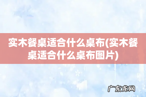 实木餐桌适合什么桌布图片 实木餐桌适合什么桌布