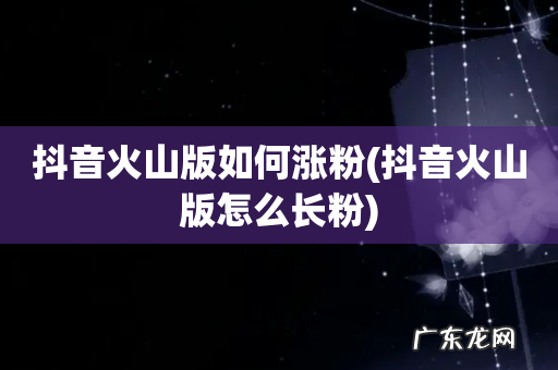 抖音火山版怎么长粉 抖音火山版如何涨粉