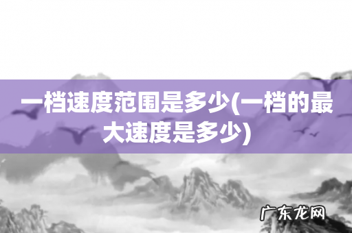 一档的最大速度是多少 一档速度范围是多少