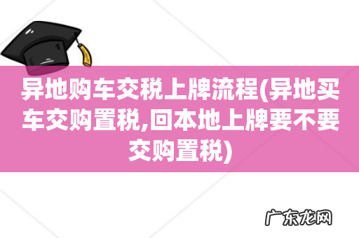异地买车交购置税,回本地上牌要不要交购置税 异地购车交税上牌流程
