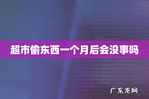 超市偷东西一个月后会没事吗