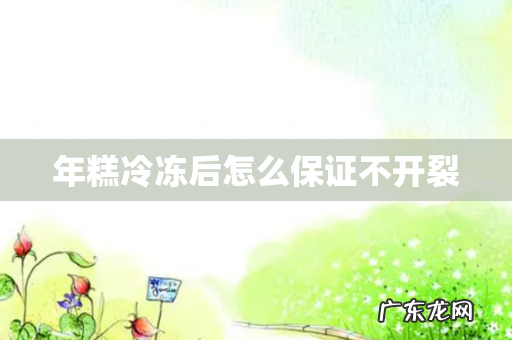 年糕冷冻后怎么保证不开裂