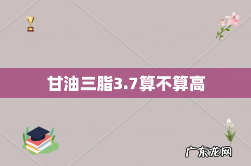 甘油三脂3.7算不算高