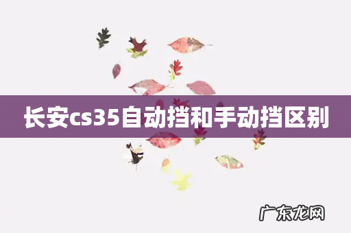 长安cs35自动挡和手动挡区别