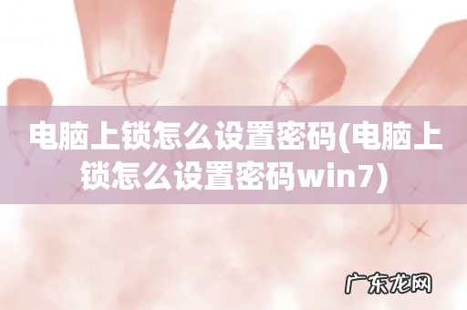 电脑上锁怎么设置密码win7 电脑上锁怎么设置密码