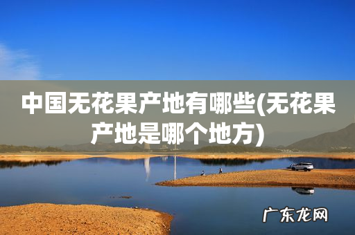 无花果产地是哪个地方 中国无花果产地有哪些