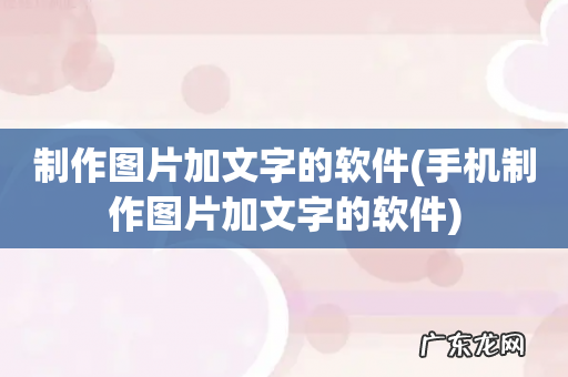 手机制作图片加文字的软件 制作图片加文字的软件