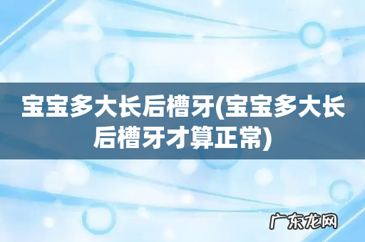 宝宝多大长后槽牙才算正常 宝宝多大长后槽牙