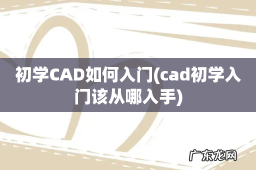 cad初学入门该从哪入手 初学CAD如何入门