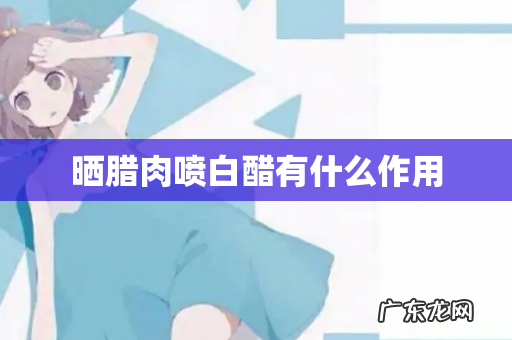 晒腊肉喷白醋有什么作用