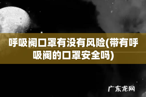 带有呼吸阀的口罩安全吗 呼吸阀口罩有没有风险