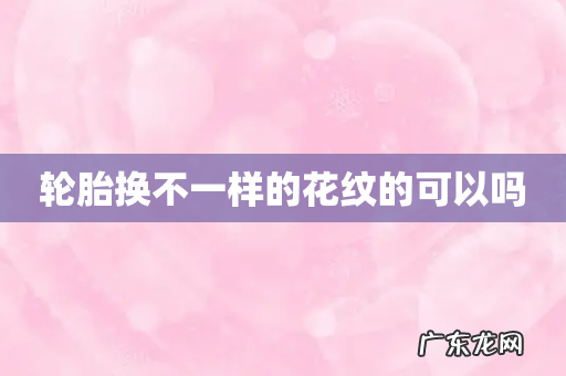 轮胎换不一样的花纹的可以吗