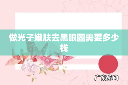 做光子嫩肤去黑眼圈需要多少钱