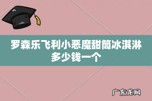 罗森乐飞利小恶魔甜筒冰淇淋多少钱一个