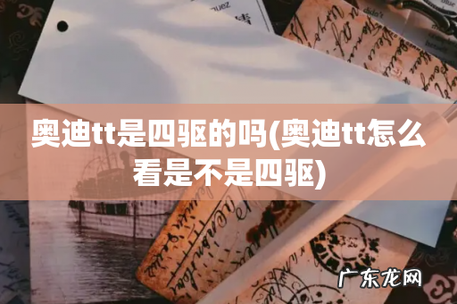 奥迪tt怎么看是不是四驱 奥迪tt是四驱的吗