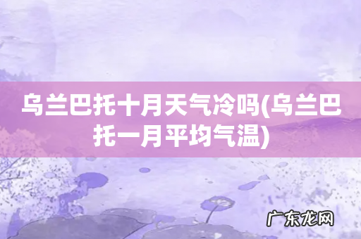 乌兰巴托一月平均气温 乌兰巴托十月天气冷吗