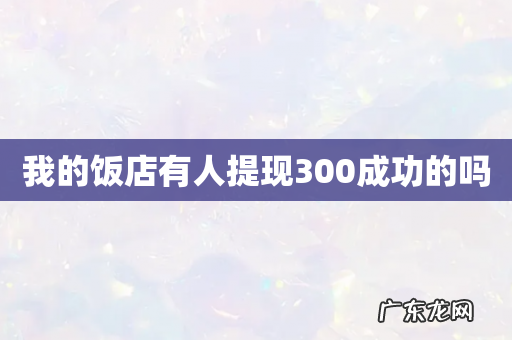 我的饭店有人提现300成功的吗