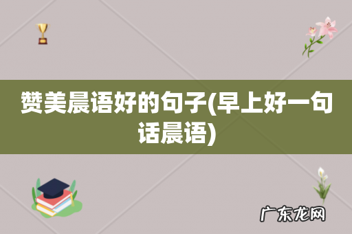 早上好一句话晨语 赞美晨语好的句子