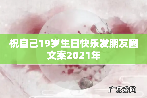 祝自己19岁生日快乐发朋友圈文案2021年