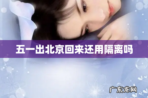 五一出北京回来还用隔离吗