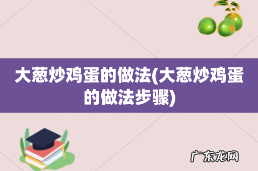 大葱炒鸡蛋的做法步骤 大葱炒鸡蛋的做法