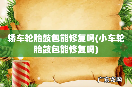 小车轮胎鼓包能修复吗 轿车轮胎鼓包能修复吗