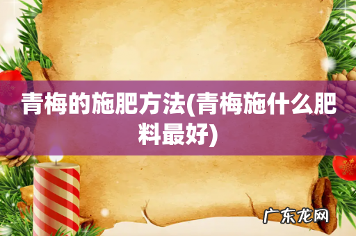 青梅施什么肥料最好 青梅的施肥方法