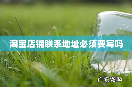 淘宝店铺联系地址必须要写吗