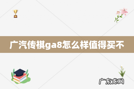 广汽传祺ga8怎么样值得买不