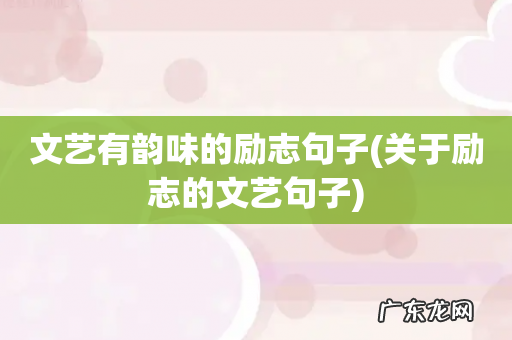 关于励志的文艺句子 文艺有韵味的励志句子