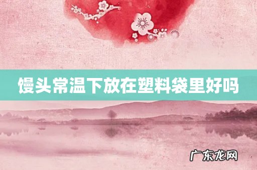 馒头常温下放在塑料袋里好吗