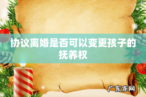 协议离婚是否可以变更孩子的抚养权